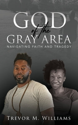 God of the Gray Area: Navigating Faith and Tragedy by Williams, Trevor M.