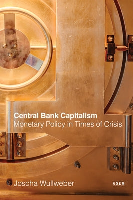 Central Bank Capitalism: Monetary Policy in Times of Crisis by Wullweber, Joscha