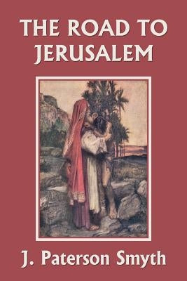 When the Christ Came-The Road to Jerusalem (Yesterday's Classics) by Smyth, J. Paterson
