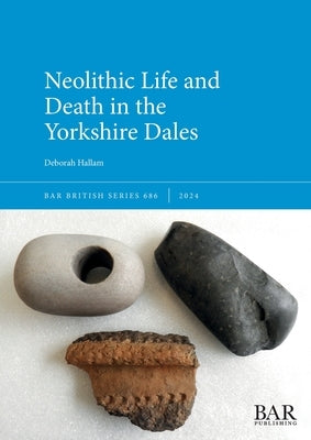 Neolithic Life and Death in the Yorkshire Dales by Hallam, Deborah