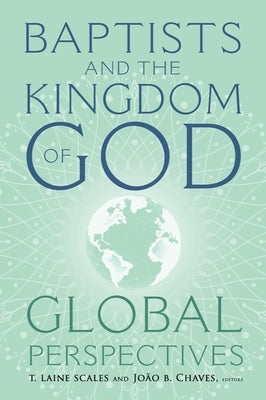 Baptists and the Kingdom of God: Global Perspectives by Scales, T. Laine