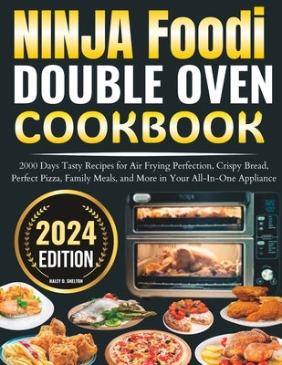 Ninja Foodi Double oven cookbook: 2000 Days Tasty Recipes for Air Frying Perfection, Crispy Bread, Perfect Pizza, Family Meals, and More in Your All-I by D. Shelton, Haley