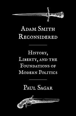 Adam Smith Reconsidered: History, Liberty, and the Foundations of Modern Politics by Sagar, Paul