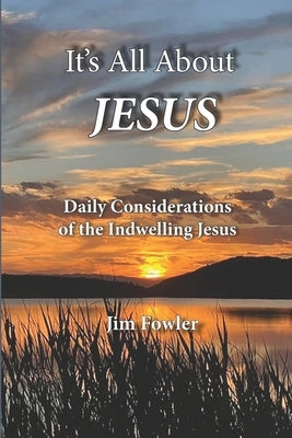 It's All about Jesus: Daily Consideration of the Indwelling Jesus by Fowler, James A.