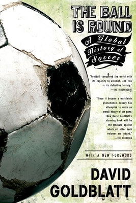 The Ball Is Round: A Global History of Soccer by Goldblatt, David