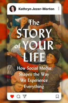 The Story of Your Life: How Social Media Shapes the Way We Experience Everything by Jezer-Morton, Kathryn