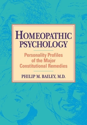 Homeopathic Psychology: Personality Profiles of Homeopathic Medicine by Bailey, Philip M.