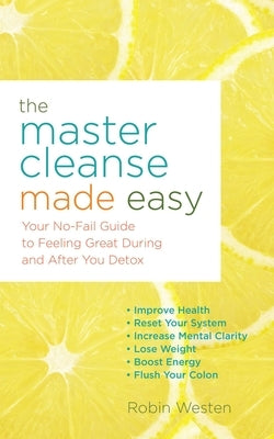 The Master Cleanse Made Easy: Your No-Fail Guide to Feeling Great During and After Your Detox by Westen, Robin
