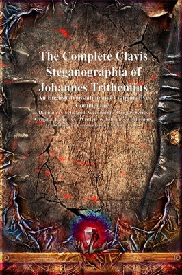 The Complete Clavis Steganographia of Johannes Trithemius: An English Translation and Comparative Commentary by Trithemius, Johannes (John)