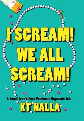 I Scream! We All Scream!: A Small Town's Post-Pandemic Orgasmic Tale by Nalla, Kt