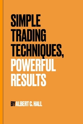 Simple Trading Techniques, Powerful Results by Hall, Albert