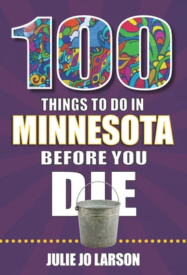 100 Things to Do in Minnesota Before You Die by Larson, Julie Jo