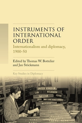 Instruments of International Order: Internationalism and Diplomacy, 1900-50 by Bottelier, Th W.