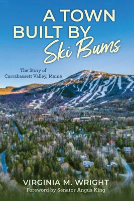 A Town Built by Ski Bums: The Story of Carrabassett Valley, Maine by Wright, Virginia M.