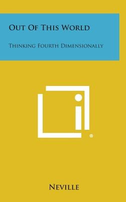 Out of This World: Thinking Fourth Dimensionally by Neville