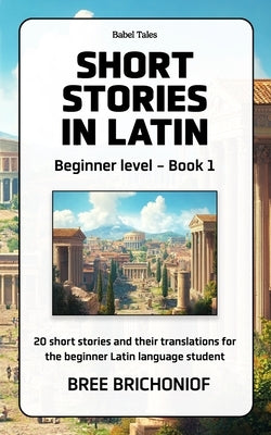 Short Stories in Latin: Beginner Level - Book 1 by Brichoniof, Bree