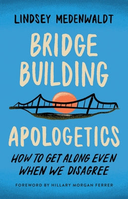 Bridge-Building Apologetics: How to Get Along Even When We Disagree by Medenwaldt, Lindsey