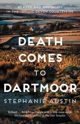 Death Comes to Dartmoor: Beauty and Brutality in the Idyllic Devon Countryside by Austin, Stephanie