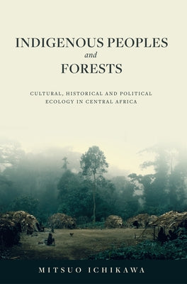 Indigenous Peoples and Forests: Cultural, Historical and Political Ecology in Central Africa by Ichikawa, Mitsuo