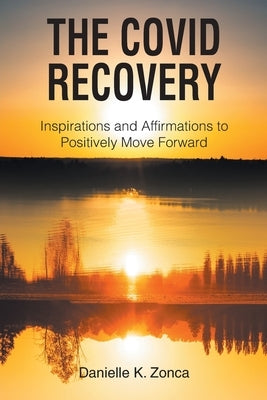 The Covid Recovery: Inspirations and Affirmations to Positively Move Forward by Zonca, Danielle K.