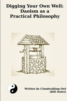 Digging Your Own Well: Daoism as a Practical Philosophy by Hulet, Bill