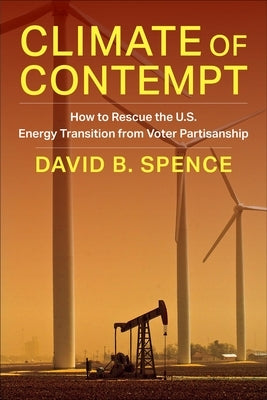 Climate of Contempt: How to Rescue the U.S. Energy Transition from Voter Partisanship by Spence, David