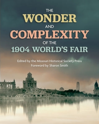 The Wonder and Complexity of the 1904 World's Fair by The Missouri Historical Society Press