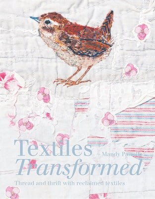 Textiles Transformed: Thread and Thrift with Reclaimed Textiles by Pattullo, Mandy