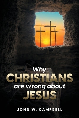 Why Christians are wrong about Jesus by Campbell, John W.