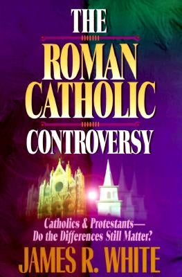 The Roman Catholic Controversy by White, James R.