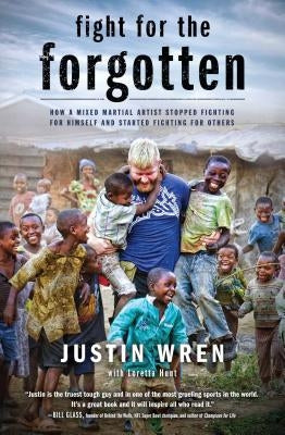 Fight for the Forgotten: How a Mixed Martial Artist Stopped Fighting for Himself and Started Fighting for Others by Wren, Justin