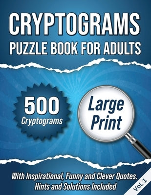 Cryptograms Puzzle Book For Adults: 500 Large Print Cryptograms With Inspirational, Funny and Clever Quotes. Hints and Solutions Included. Volume 1 by Wordsmith Publishing