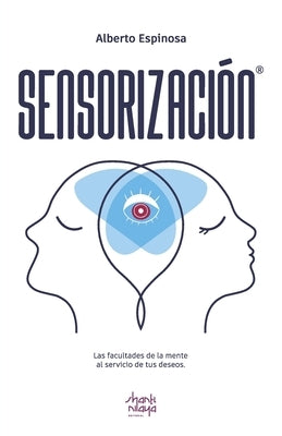 Sensorización: Las facultades de la mente al servicio de tus deseos by Espinosa, Alberto
