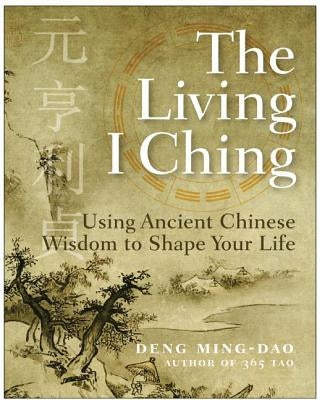 The Living I Ching: Using Ancient Chinese Wisdom to Shape Your Life by Deng, Ming-DAO