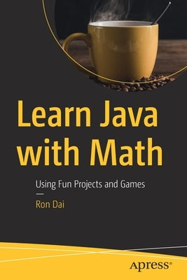 Learn Java with Math: Using Fun Projects and Games by Dai, Ron