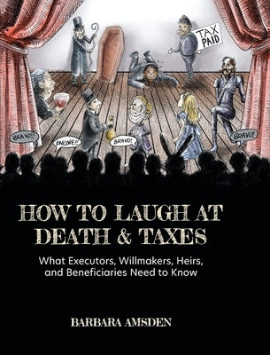 How to Laugh at Death and Taxes: What Executors, Willmakers, Heirs, and Beneficiaries Need to Know by Amsden, Barbara