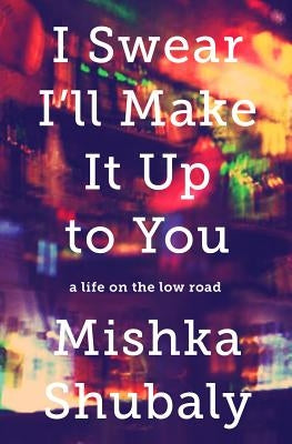 I Swear I'll Make It Up to You: A Life on the Low Road by Shubaly, Mishka