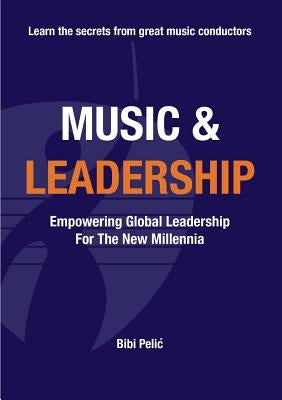 Music and Leadership: Empowering Global Leadership For The New Millennia by Pelic, Bibi
