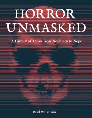 Horror Unmasked: A History of Terror from Nosferatu to Nope by Weismann, Brad