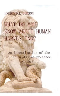 What do you know about human harvesting?: An investigation of the alien-reptilian presence on Earth by Dodson, Frederick