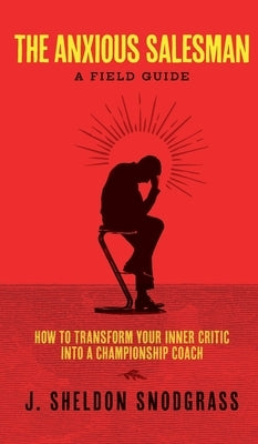 The Anxious Salesman: A Field Guide: How to Transform Your Inner Critic into a Championship Coach by Snodgrass, J. Sheldon