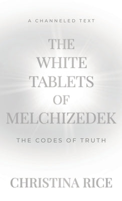 The White Tablets of Melchizedek: The Codes of Truth by Rice, Christina