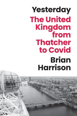 Yesterday: The United Kingdom from Thatcher to Covid by Harrison, Brian