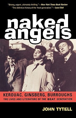 Naked Angels: The Lives and Literature of the Beat Generation by Tytell, John