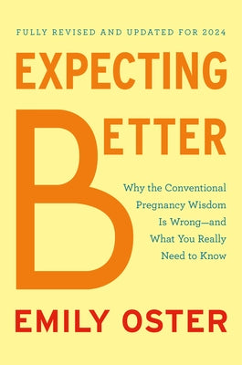 Expecting Better: Why the Conventional Pregnancy Wisdom Is Wrong--And What You Really Need to Know by Oster, Emily