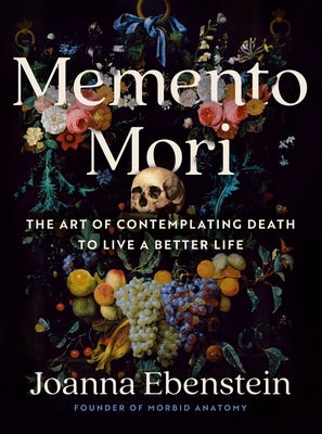 Memento Mori: The Art of Contemplating Death to Live a Better Life by Ebenstein, Joanna