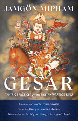 Gesar: Tantric Practices of the Tibetan Warrior King by Mipham, Jamgon