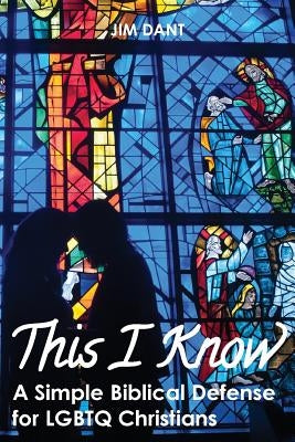 This I Know: A Simple Biblical Defense for LGBTQ Christians by Dant, Jim