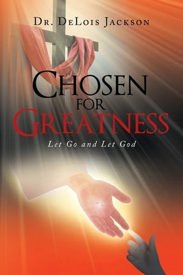 Chosen for Greatness: Let Go and Let God by Jackson, Delois