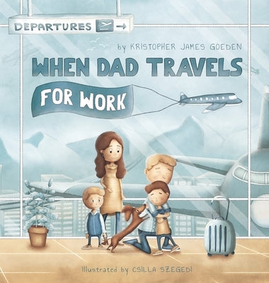 When Dad Travels for Work by Goeden, Kristopher